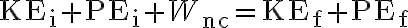 \mathrm{KE}_{\mathrm{i}}+\mathrm{PE}_{\mathrm{i}}+W_{\mathrm{nc}}=\mathrm{KE}_{\mathrm{f}}+\mathrm{PE}_{\mathrm{f}}