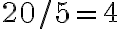 20 / 5=4