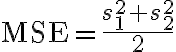 \mathrm{MSE}=\frac{s_{1}^{2}+s_{2}^{2}}{2}