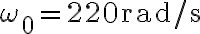 \omega_{0}=220
            \mathrm{rad} / \mathrm{s}