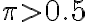 \pi > 0.5