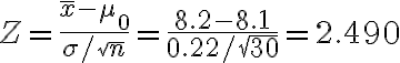 Z=\frac{\bar{x}-\mu_{0}}{\sigma / \sqrt{n}}=\frac{8.2-8.1}{0.22 / \sqrt{30}}=2.490