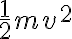  \frac{1}{2}mv^2 