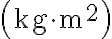 \left(\mathrm{kg} \cdot \mathrm{m}^{2}\right)
