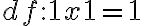 df: 1 x 1 = 1