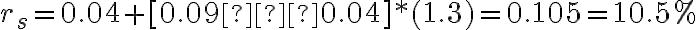 r_{s} = 0.04 + [0.09 − 0.04] * (1.3) = 0.105 = 10.5%