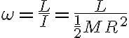 \omega=\frac{L}{I}=\frac{L}{\frac{1}{2} M R^{2}}