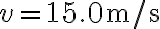 v=15.0 \mathrm{~m} / \mathrm{s}