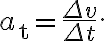 a_{\mathrm{t}}=\dfrac{\Delta v}{\Delta t}.