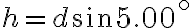 h=d \sin 5.00^{\circ}