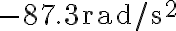 -87.3 \mathrm{rad} / \mathrm{s}^{2}