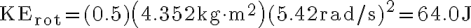 \mathrm{KE}_{\mathrm{rot}}=(0.5)\left(4.352 \mathrm{~kg} \cdot \mathrm{m}^{2}\right)(5.42 \mathrm{rad} / \mathrm{s})^{2}=64.0 \mathrm{~J} 