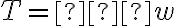 T=−w