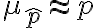  \mu_{\hat{p}}\approx p