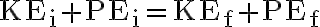 \mathrm{KE}_{\mathrm{i}}+\mathrm{PE}_{\mathrm{i}}=\mathrm{KE}_{\mathrm{f}}+\mathrm{PE}_{\mathrm{f}}