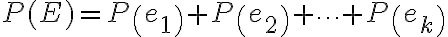  \begin{align*} P(E)=P\left(e_{1}\right)+P\left(e_{2}\right)+\cdots+P\left(e_{k}\right) \end{align*} 