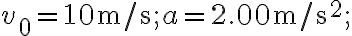 v_{0}=10 \mathrm{~m} / \mathrm{s} ; a=2.00 \mathrm{~m} / \mathrm{s}^{2} ;