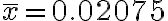 \bar{x}=0.02075