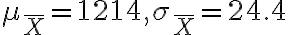 \mu_{\bar{X}}=1214, \sigma_{\bar{X}}=24.4