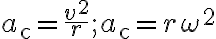 a_{\mathrm{c}}=\dfrac{v^{2}}{r} ; a_{\mathrm{c}}=r \omega^{2}