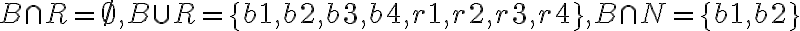 B \cap R=\emptyset, B \cup R=\{b 1, b 2, b 3, b 4, r 1, r 2, r 3, r 4\}, B \cap N=\{b 1, b 2\}