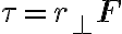 \tau=r_{\perp} \mathbf{F}