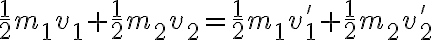  \frac{1}{2}m_1 v_1 + \frac{1}{2}m_2 v_2 = \frac{1}{2}m_1 v_1^{'} + \frac{1}{2}m_2 v_2^{'} 