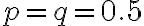 p = q= 0.5