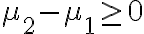 \mu_{2}-\mu_{1} \geq 0