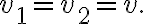v_{1}=v_{2}=v .