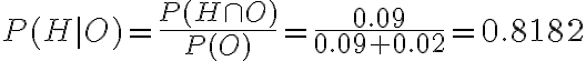  \begin{align*} P(H \mid O)=\frac{P(H \cap O)}{P(O)}=\frac{0.09}{0.09+0.02}=0.8182 \end{align*} 
