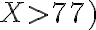 X > 77)