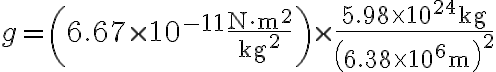 g=\left(6.67 \times 10^{-11} \frac{\mathrm{N} \cdot \mathrm{m}^{2}}{\mathrm{~kg}^{2}}\right) \times \frac{5.98 \times 10^{24} \mathrm{~kg}}{\left(6.38 \times 10^{6} \mathrm{~m}\right)^{2}}