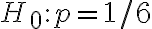 H_{0}: p=1 / 6