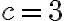 c=3
