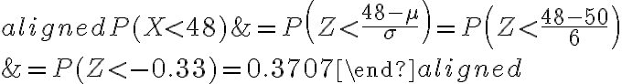  \begin{aligned} P(X < 48) &=P\left(Z < \frac{48-\mu}{\sigma}\right)=P\left(Z < \frac{48-50}{6}\right) \\ &=P(Z < -0.33)=0.3707 \end{aligned} 