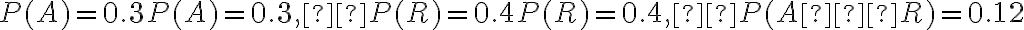  P(A)=0.3 P ( A ) = 0.3 ,  P(R)=0.4 P ( R ) = 0.4 ,  P(A∩R)=0.12 