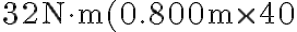 32 \mathrm{~N} \cdot \mathrm{m}(0.800 \mathrm{~m} \times 40
