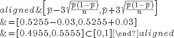 \begin{aligned} &{\left[\hat{p}-3 \sqrt{\frac{\hat{p}(1-\hat{p})}{n}}, \hat{p}+3 \sqrt{\frac{\hat{p}(1-\hat{p})}{n}}\right]} \\ &=[0.5255-0.03,0.5255+0.03] \\ &=[0.4955,0.5555] \subset[0,1] \end{aligned}