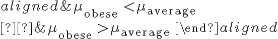 \begin{aligned} &\mu_{\text {obese }} < \mu_{\text {average }} \\ &\mu_{\text {obese }} > \mu_{\text {average }} \end{aligned}