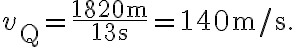 v_{\mathrm{Q}}=\frac{1820 \mathrm{~m}}{13 \mathrm{~s}}=140 \mathrm{~m} / \mathrm{s}.