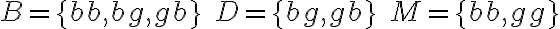  \begin{align*} B=\{b b, b g, g b\} \quad D=\{b g, g b\} \quad M=\{b b, g g\} \end{align*} 