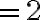 =2