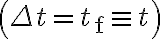 \left(\Delta t=t_{\mathrm{f}} \equiv t\right)