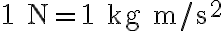  1\ \mathrm{N} = 1\ \mathrm{kg\: m/s^{2}} 