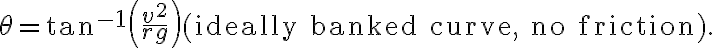 \theta=\tan ^{-1}\left(\dfrac{v^{2}}{r g}\right) \text{(ideally banked curve, no friction).}