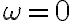\omega=0