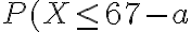 P(X \leq 67-a