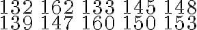 \begin{array}{lllll}132 & 162 & 133 & 145 & 148 \\ 139 & 147 & 160 & 150 & 153\end{array}