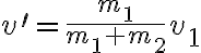 v^{\prime}=\frac{m_{1}}{m_{1}+m_{2}} v_{1} 